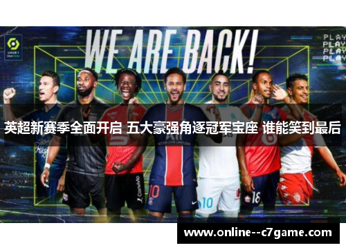 英超新赛季全面开启 五大豪强角逐冠军宝座 谁能笑到最后 英超新赛季全面开启 五大豪强角逐冠军宝座 谁能笑到最后