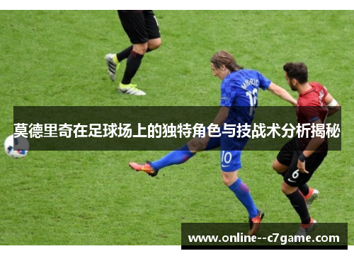 莫德里奇在足球场上的独特角色与技战术分析揭秘