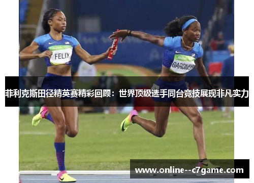 菲利克斯田径精英赛精彩回顾:世界顶级选手同台竞技展现非凡实力 菲利克斯田径精英赛精彩回顾:世界顶级选手同台竞技展现非凡实力