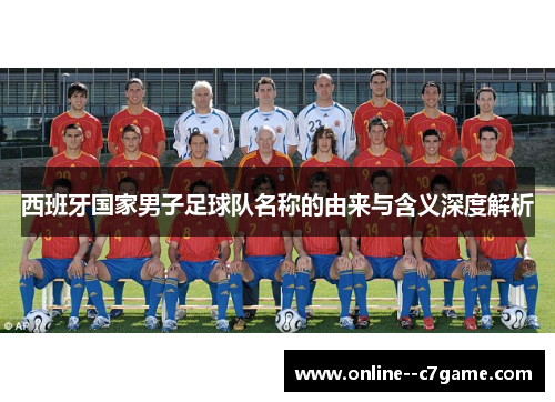 西班牙国家男子足球队名称的由来与含义深度解析 西班牙国家男子足球队名称的由来与含义深度解析