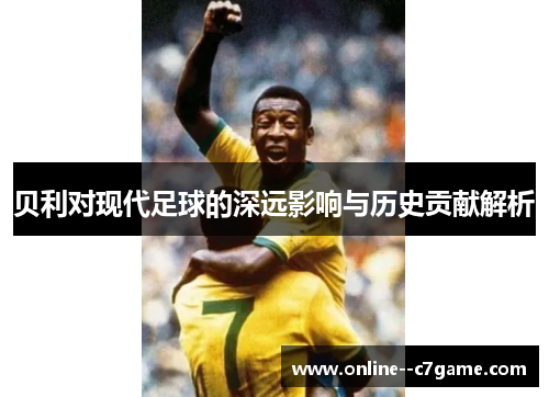 贝利对现代足球的深远影响与历史贡献解析