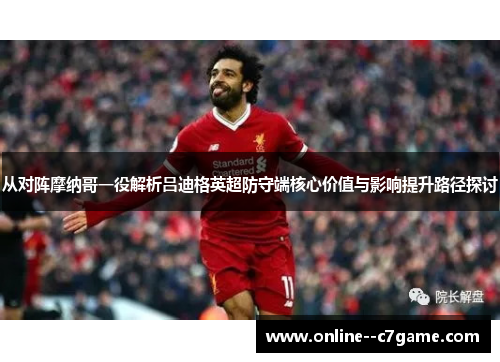 从对阵摩纳哥一役解析吕迪格英超防守端核心价值与影响提升路径探讨