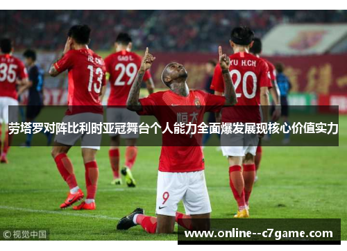 劳塔罗对阵比利时亚冠舞台个人能力全面爆发展现核心价值实力