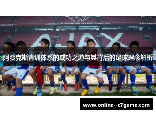阿贾克斯青训体系的成功之道与其背后的足球理念解析 阿贾克斯青训体系的成功之道与其背后的足球理念解析