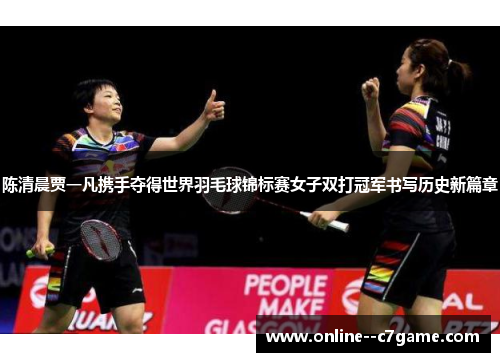 陈清晨贾一凡携手夺得世界羽毛球锦标赛女子双打冠军书写历史新篇章 陈清晨贾一凡携手夺得世界羽毛球锦标赛女子双打冠军书写历史新篇章