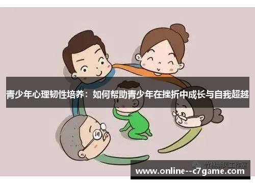 青少年心理韧性培养:如何帮助青少年在挫折中成长与自我超越 青少年心理韧性培养:如何帮助青少年在挫折中成长与自我超越