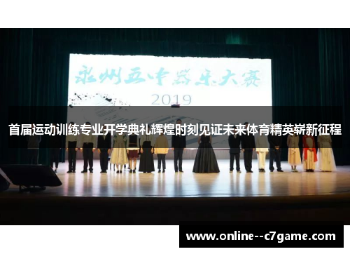 首届运动训练专业开学典礼辉煌时刻见证未来体育精英崭新征程 首届运动训练专业开学典礼辉煌时刻见证未来体育精英崭新征程