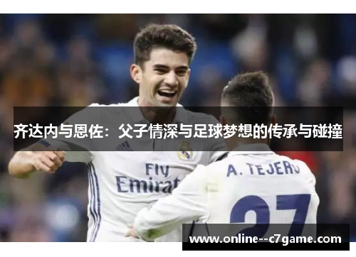 齐达内与恩佐：父子情深与足球梦想的传承与碰撞