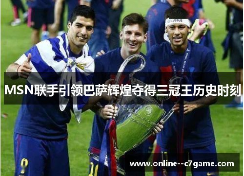 MSN联手引领巴萨辉煌夺得三冠王历史时刻
