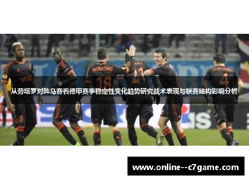 从劳塔罗对阵马赛看德甲赛季稳定性变化趋势研究战术表现与联赛结构影响分析