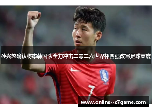 孙兴慜确认将率韩国队全力冲击二零二六世界杯四强改写足球高度
