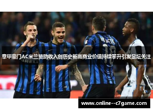 意甲豪门AC米兰赞助收入创历史新高商业价值持续攀升引发足坛关注