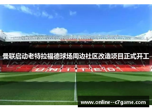 曼联启动老特拉福德球场周边社区改造项目正式开工