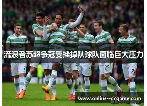 流浪者苏超争冠受挫掉队球队面临巨大压力