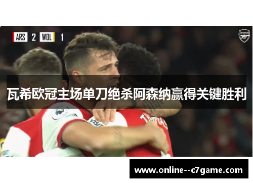 瓦希欧冠主场单刀绝杀阿森纳赢得关键胜利