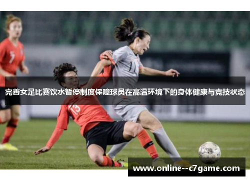 完善女足比赛饮水暂停制度保障球员在高温环境下的身体健康与竞技状态