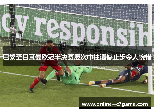 巴黎圣日耳曼欧冠半决赛屡次中柱遗憾止步令人惋惜