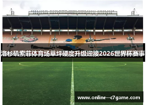 洛杉矶索菲体育场草坪硬度升级迎接2026世界杯赛事