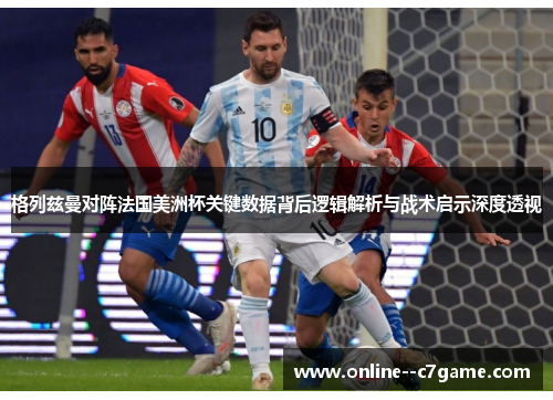 格列兹曼对阵法国美洲杯关键数据背后逻辑解析与战术启示深度透视 格列兹曼对阵法国美洲杯关键数据背后逻辑解析与战术启示深度透视