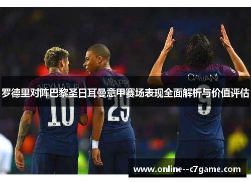 罗德里对阵巴黎圣日耳曼意甲赛场表现全面解析与价值评估 罗德里对阵巴黎圣日耳曼意甲赛场表现全面解析与价值评估