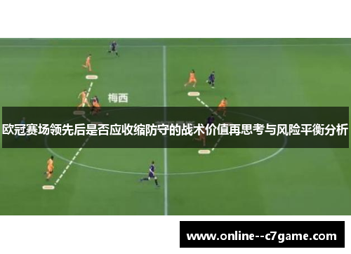 欧冠赛场领先后是否应收缩防守的战术价值再思考与风险平衡分析 欧冠赛场领先后是否应收缩防守的战术价值再思考与风险平衡分析