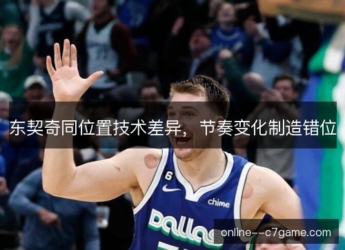 东契奇同位置技术差异，节奏变化制造错位